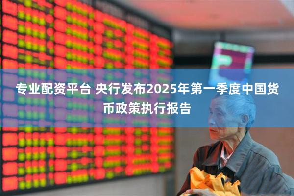专业配资平台 央行发布2025年第一季度中国货币政策执行报告