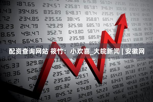 配资查询网站 筱竹：小欢喜_大皖新闻 | 安徽网