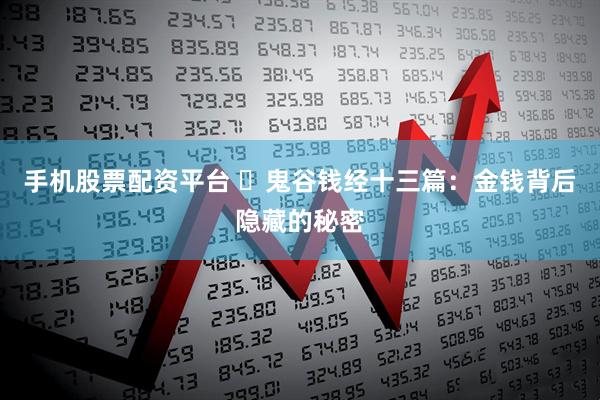 手机股票配资平台 ​鬼谷钱经十三篇：金钱背后隐藏的秘密