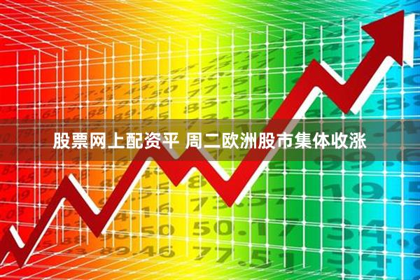 股票网上配资平 周二欧洲股市集体收涨
