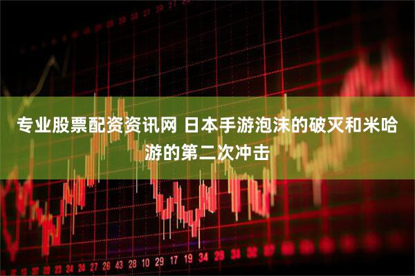 专业股票配资资讯网 日本手游泡沫的破灭和米哈游的第二次冲击