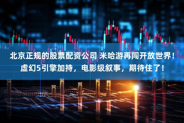 北京正规的股票配资公司 米哈游再闯开放世界！虚幻5引擎加持，电影级叙事，期待住了！