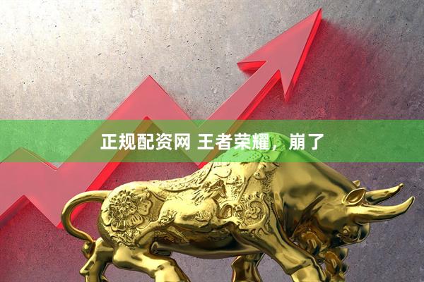 正规配资网 王者荣耀，崩了